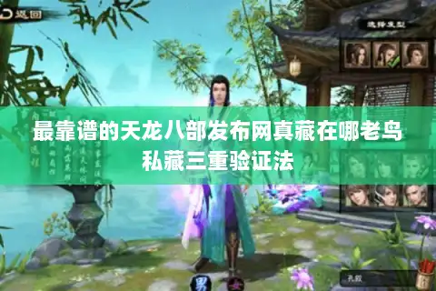 最靠谱的天龙八部发布网真藏在哪老鸟私藏三重验证法 最靠谱的天龙八部发布网真藏在哪老鸟私藏三重验证法