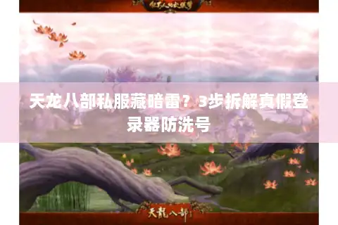 天龙八部私服藏暗雷？3步拆解真假登录器防洗号
