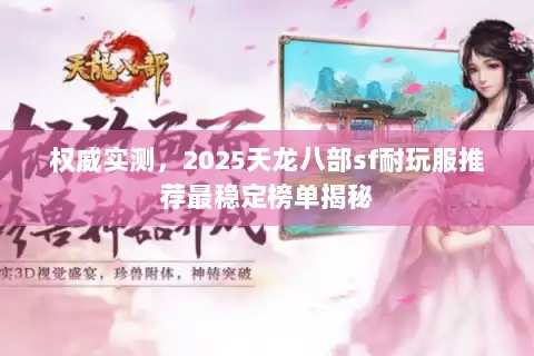 权威实测，2025天龙八部sf耐玩服推荐最稳定榜单揭秘