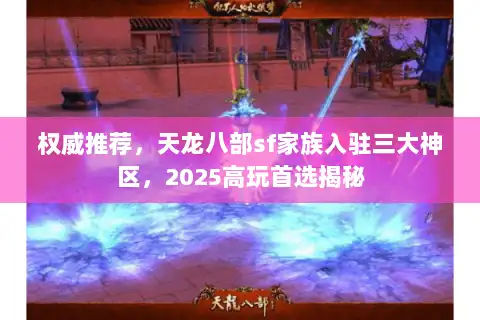权威推荐,天龙八部sf家族入驻三大神区,2025高玩首选揭秘 权威推荐,天龙八部sf家族入驻三大神区,2025高玩首选揭秘