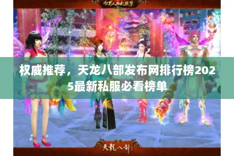 权威推荐，天龙八部发布网排行榜2025最新私服必看榜单