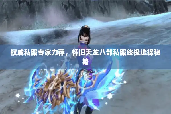 权威私服专家力荐,怀旧天龙八部私服终极选择秘籍 权威私服专家力荐,怀旧天龙八部私服终极选择秘籍