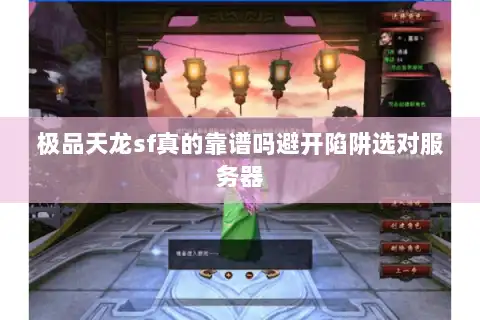 极品天龙sf真的靠谱吗避开陷阱选对服务器
