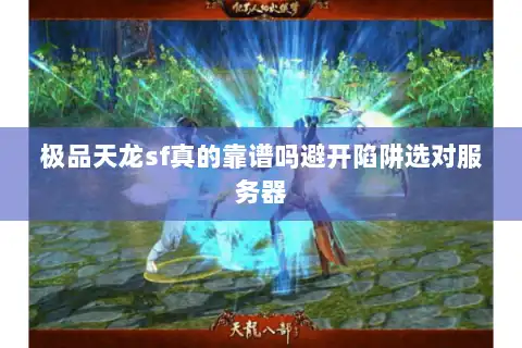 极品天龙sf真的靠谱吗避开陷阱选对服务器