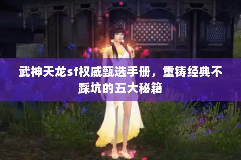 武神天龙sf权威甄选手册，重铸经典不踩坑的五大秘籍