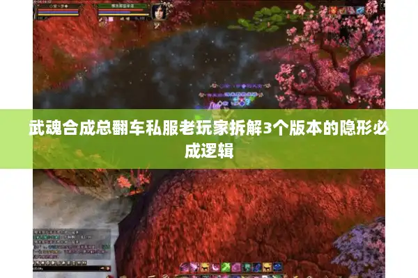 武魂合成总翻车私服老玩家拆解3个版本的隐形必成逻辑