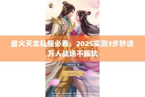 最火天龙私服必看，2025实测3步秒进万人战场不踩坑