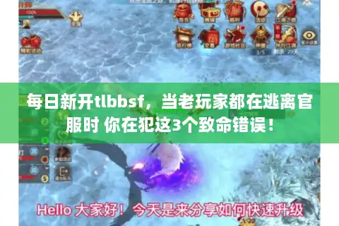 每日新开tlbbsf，当老玩家都在逃离官服时 你在犯这3个致命错误！