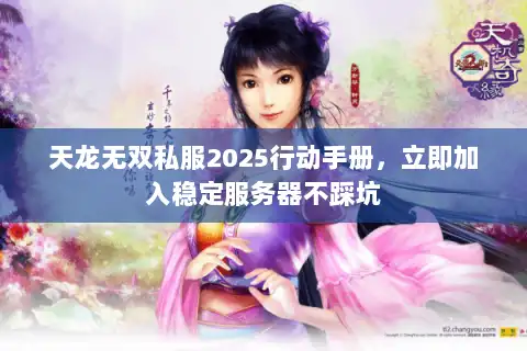 天龙无双私服2025行动手册,立即加入稳定服务器不踩坑 天龙无双私服2025行动手册,立即加入稳定服务器不踩坑