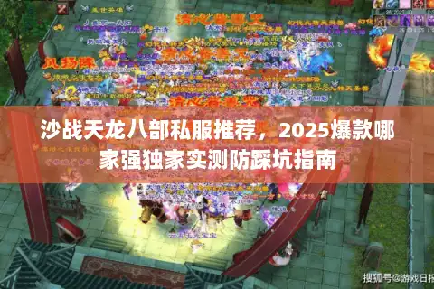 沙战天龙八部私服推荐，2025爆款哪家强独家实测防踩坑指南