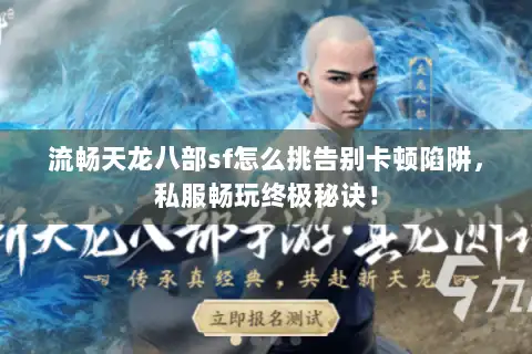 流畅天龙八部sf怎么挑告别卡顿陷阱，私服畅玩终极秘诀！