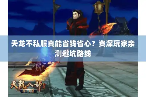 天龙不私服真能省钱省心?资深玩家亲测避坑路线 天龙不私服真能省钱省心?资深玩家亲测避坑路线