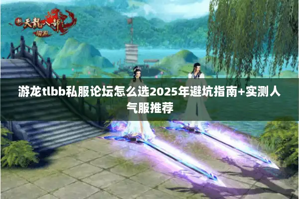 游龙tlbb私服论坛怎么选2025年避坑指南+实测人气服推荐