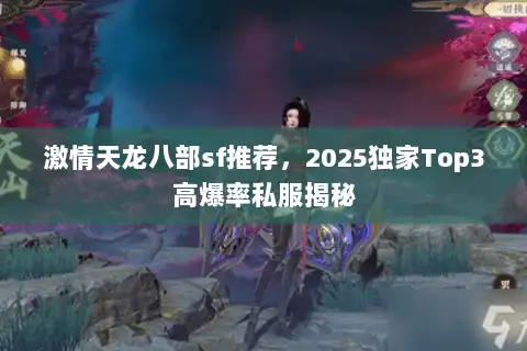 激情天龙八部sf推荐，2025独家Top3高爆率私服揭秘