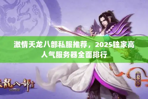 激情天龙八部私服推荐，2025独家高人气服务器全面排行