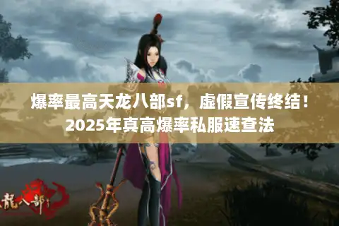 爆率最高天龙八部sf,虚假宣传终结!2025年真高爆率私服速查法 爆率最高天龙八部sf,虚假宣传终结!2025年真高爆率私服速查法