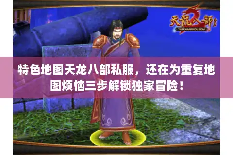 特色地图天龙八部私服,还在为重复地图烦恼三步解锁独家冒险! 特色地图天龙八部私服,还在为重复地图烦恼三步解锁独家冒险!