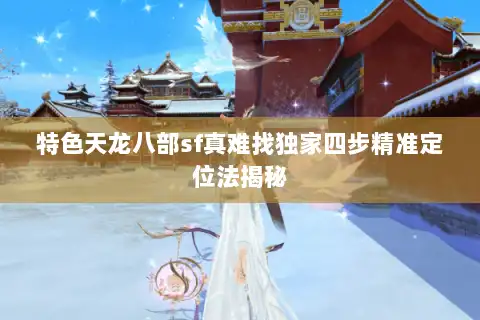 特色天龙八部sf真难找独家四步精准定位法揭秘