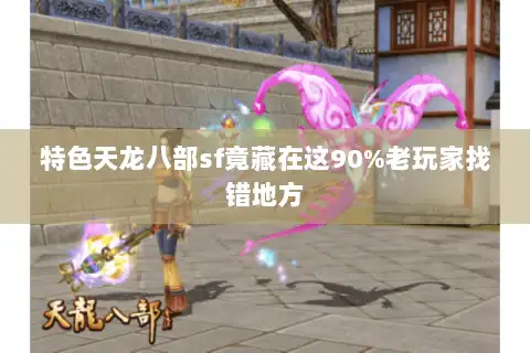 特色天龙八部sf竟藏在这90%老玩家找错地方 特色天龙八部sf竟藏在这90%老玩家找错地方
