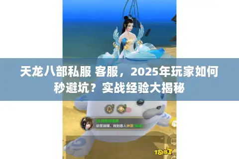 天龙八部私服 客服,2025年玩家如何秒避坑?实战经验大揭秘 天龙八部私服 客服,2025年玩家如何秒避坑?实战经验大揭秘