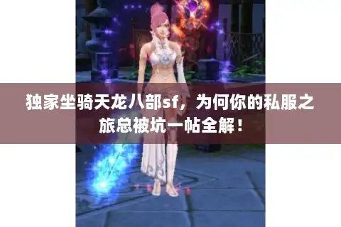 独家坐骑天龙八部sf,为何你的私服之旅总被坑一帖全解! 独家坐骑天龙八部sf,为何你的私服之旅总被坑一帖全解!