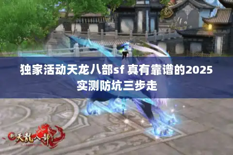 独家活动天龙八部sf 真有靠谱的2025实测防坑三步走 独家活动天龙八部sf 真有靠谱的2025实测防坑三步走