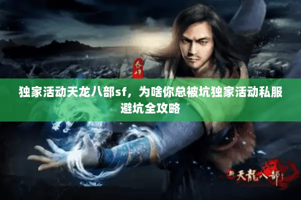 独家活动天龙八部sf，为啥你总被坑独家活动私服避坑全攻略