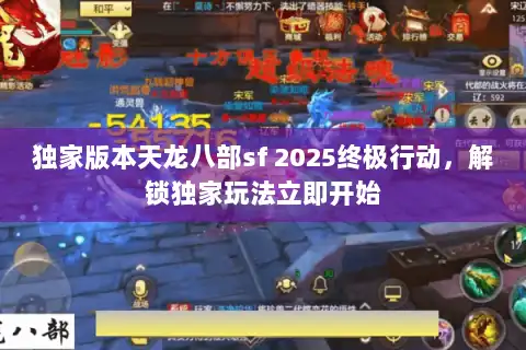 独家版本天龙八部sf 2025终极行动，解锁独家玩法立即开始