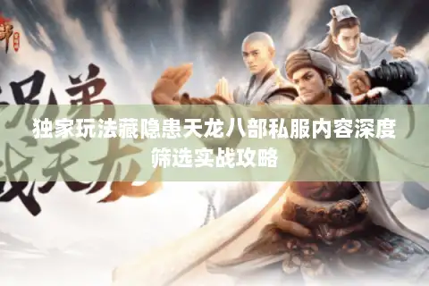 独家玩法藏隐患天龙八部私服内容深度筛选实战攻略