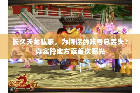 长久天龙私服，为何你的账号总丢失？真实稳定方案首次曝光