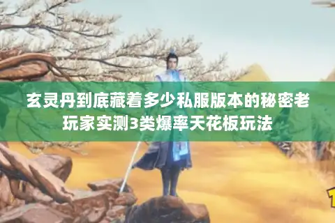 玄灵丹到底藏着多少私服版本的秘密老玩家实测3类爆率天花板玩法