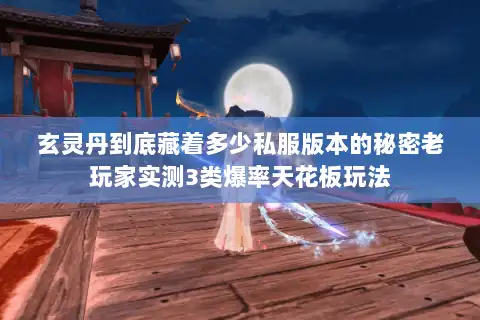 玄灵丹到底藏着多少私服版本的秘密老玩家实测3类爆率天花板玩法