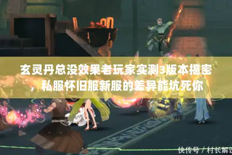 玄灵丹总没效果老玩家实测3版本揭密，私服怀旧服新服的差异能坑死你