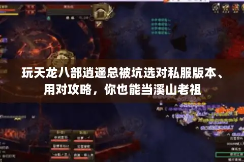玩天龙八部逍遥总被坑选对私服版本、用对攻略，你也能当溪山老祖