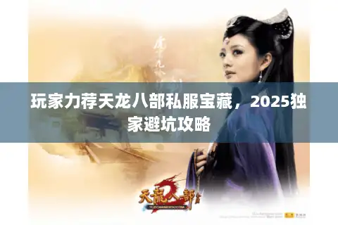 玩家力荐天龙八部私服宝藏，2025独家避坑攻略