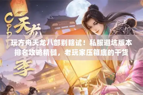 玩方舟天龙八部别瞎试!私服避坑版本排名攻略精髓,老玩家压箱底的干货 玩方舟天龙八部别瞎试!私服避坑版本排名攻略精髓,老玩家压箱底的干货