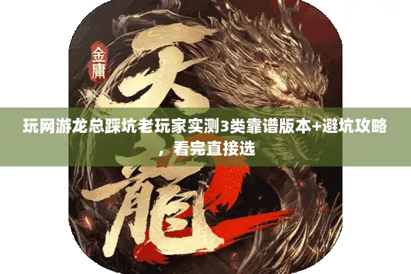 玩网游龙总踩坑老玩家实测3类靠谱版本+避坑攻略，看完直接选