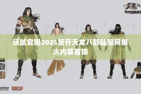 玩腻官服2025新开天龙八部私服网爆火内幕首曝