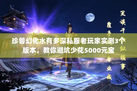 珍兽幻化水有多深私服老玩家实测3个版本，教你避坑少花5000元宝