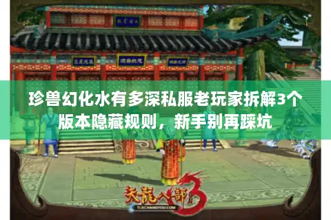 珍兽幻化水有多深私服老玩家拆解3个版本隐藏规则，新手别再踩坑