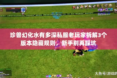 珍兽幻化水有多深私服老玩家拆解3个版本隐藏规则，新手别再踩坑
