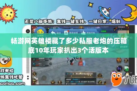 畅游网英雄楼藏了多少私服老炮的压箱底10年玩家扒出3个活版本