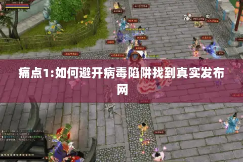 痛点1:如何避开病毒陷阱找到真实发布网