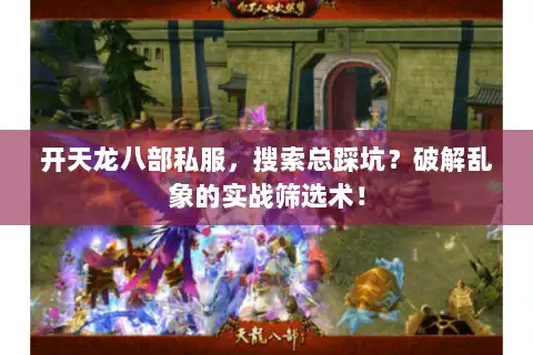 开天龙八部私服，搜索总踩坑？破解乱象的实战筛选术！