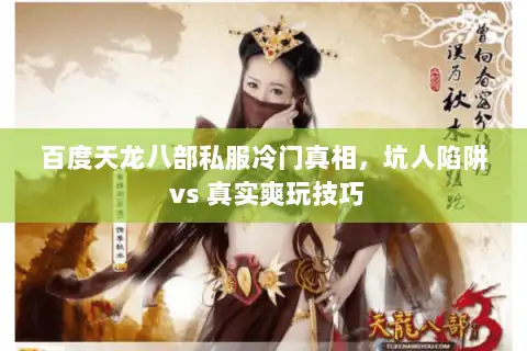 百度天龙八部私服冷门真相，坑人陷阱 vs 真实爽玩技巧