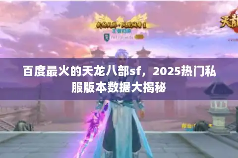 百度最火的天龙八部sf,2025热门私服版本数据大揭秘 百度最火的天龙八部sf,2025热门私服版本数据大揭秘