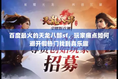 百度最火的天龙八部sf，玩家痛点如何避开假热门找到真乐趣
