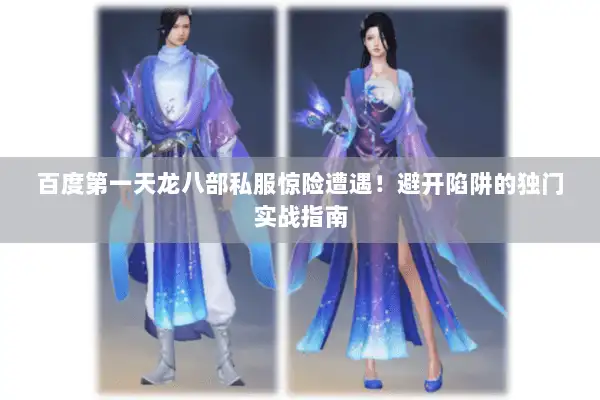 百度第一天龙八部私服惊险遭遇！避开陷阱的独门实战指南