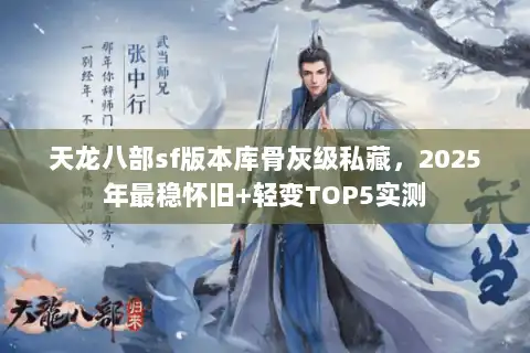 天龙八部sf版本库骨灰级私藏，2025年最稳怀旧+轻变TOP5实测
