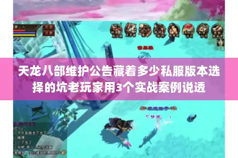天龙八部维护公告藏着多少私服版本选择的坑老玩家用3个实战案例说透